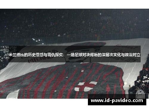 米兰德比的历史恩怨与情仇探究：一场足球对决背后的深层次文化与政治对立