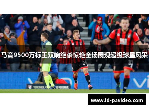 马竞9500万标王双响绝杀惊艳全场展现超级球星风采 马竞9500万标王双响绝杀惊艳全场展现超级球星风采