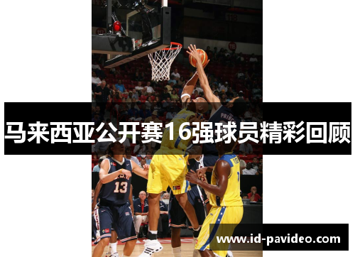 马来西亚公开赛16强球员精彩回顾 马来西亚公开赛16强球员精彩回顾
