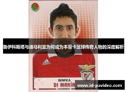 鲁伊科斯塔与迪马利亚为何成为本菲卡足球传奇人物的深度解析 鲁伊科斯塔与迪马利亚为何成为本菲卡足球传奇人物的深度解析