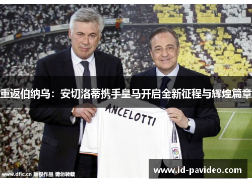 重返伯纳乌:安切洛蒂携手皇马开启全新征程与辉煌篇章 重返伯纳乌:安切洛蒂携手皇马开启全新征程与辉煌篇章