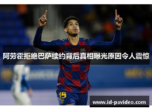 阿劳霍拒绝巴萨续约背后真相曝光原因令人震惊 阿劳霍拒绝巴萨续约背后真相曝光原因令人震惊