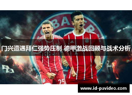 门兴遭遇拜仁强势压制 德甲激战回顾与战术分析 门兴遭遇拜仁强势压制 德甲激战回顾与战术分析