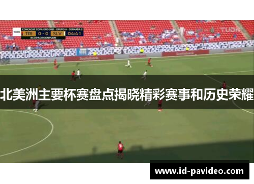北美洲主要杯赛盘点揭晓精彩赛事和历史荣耀 北美洲主要杯赛盘点揭晓精彩赛事和历史荣耀