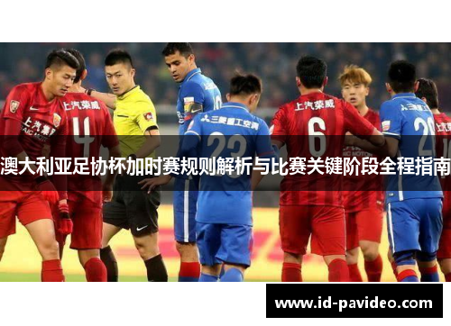 澳大利亚足协杯加时赛规则解析与比赛关键阶段全程指南 澳大利亚足协杯加时赛规则解析与比赛关键阶段全程指南