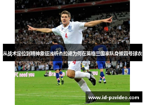 从战术定位到精神象征浅析杰拉德为何在英格兰国家队身披四号球衣