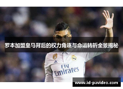 罗本加盟皇马背后的权力角逐与命运转折全景揭秘