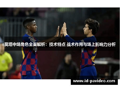 莫塔中场角色全面解析：技术特点 战术作用与场上影响力分析