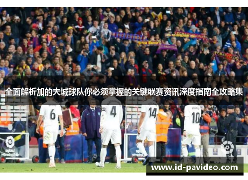 全面解析加的夫城球队你必须掌握的关键联赛资讯深度指南全攻略集 全面解析加的夫城球队你必须掌握的关键联赛资讯深度指南全攻略集