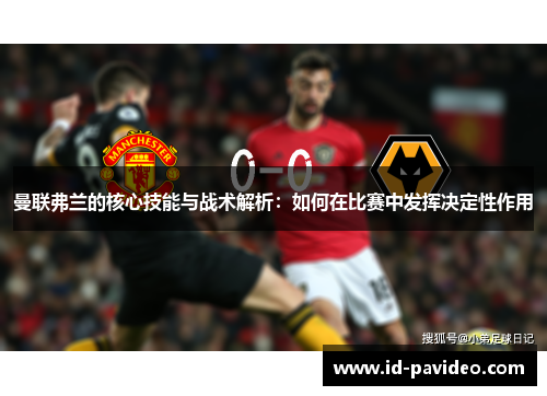 曼联弗兰的核心技能与战术解析:如何在比赛中发挥决定性作用 曼联弗兰的核心技能与战术解析:如何在比赛中发挥决定性作用