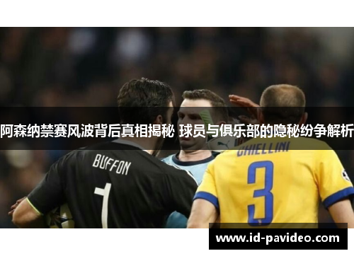 阿森纳禁赛风波背后真相揭秘 球员与俱乐部的隐秘纷争解析