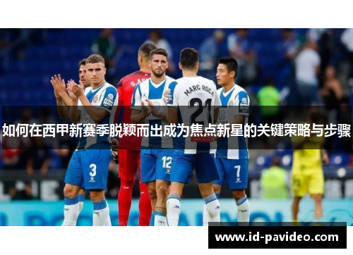 如何在西甲新赛季脱颖而出成为焦点新星的关键策略与步骤