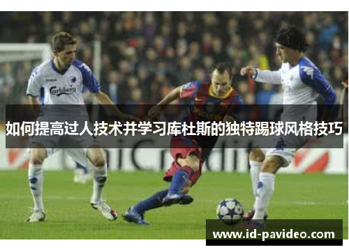 如何提高过人技术并学习库杜斯的独特踢球风格技巧