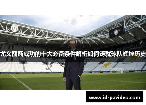 尤文图斯成功的十大必备条件解析如何铸就球队辉煌历史 尤文图斯成功的十大必备条件解析如何铸就球队辉煌历史