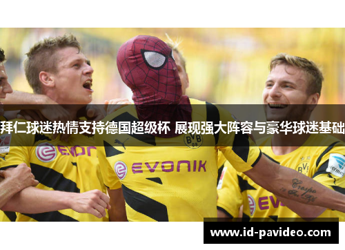拜仁球迷热情支持德国超级杯 展现强大阵容与豪华球迷基础