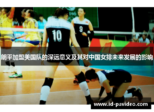 朗平加盟美国队的深远意义及其对中国女排未来发展的影响