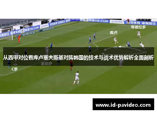 从西甲对位看库卢塞夫斯基对阵韩国的技术与战术优势解析全面剖析