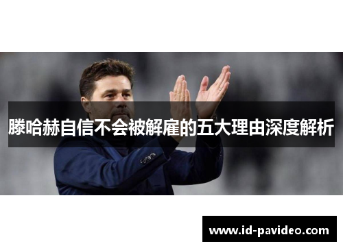 滕哈赫自信不会被解雇的五大理由深度解析