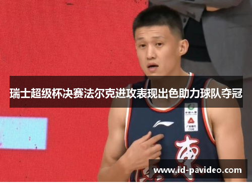 瑞士超级杯决赛法尔克进攻表现出色助力球队夺冠