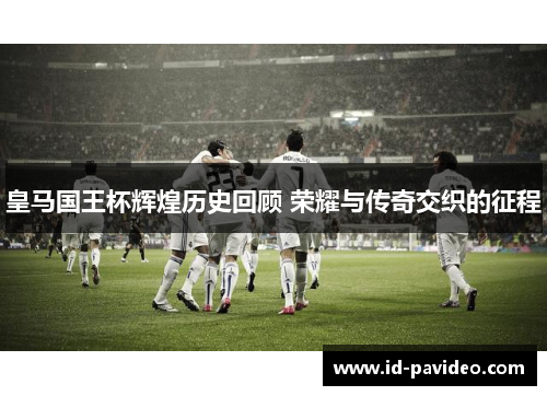 皇马国王杯辉煌历史回顾 荣耀与传奇交织的征程