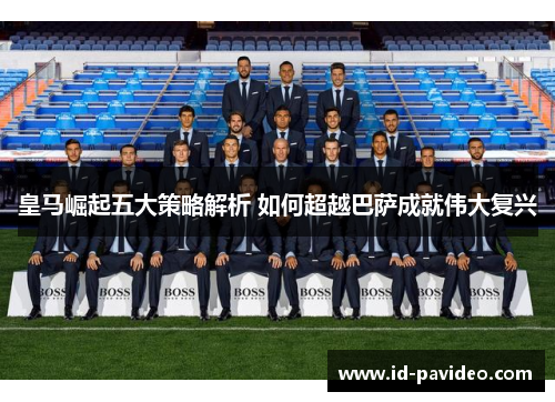 皇马崛起五大策略解析 如何超越巴萨成就伟大复兴