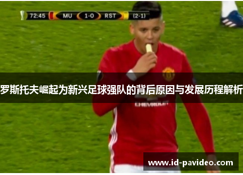 罗斯托夫崛起为新兴足球强队的背后原因与发展历程解析