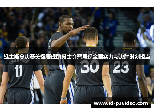 维金斯总决赛关键表现助勇士夺冠展现全面实力与决胜时刻担当
