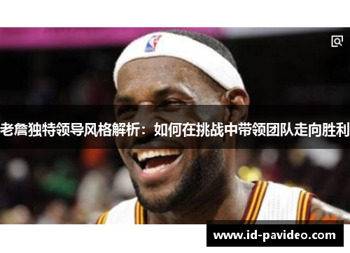 老詹独特领导风格解析：如何在挑战中带领团队走向胜利