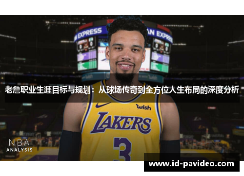 老詹职业生涯目标与规划：从球场传奇到全方位人生布局的深度分析