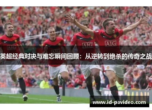 英超经典对决与难忘瞬间回顾：从逆转到绝杀的传奇之战