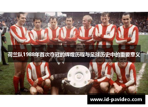 荷兰队1988年首次夺冠的辉煌历程与足球历史中的重要意义