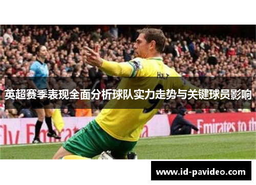 英超赛季表现全面分析球队实力走势与关键球员影响 英超赛季表现全面分析球队实力走势与关键球员影响