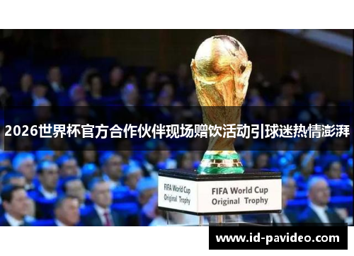 2026世界杯官方合作伙伴现场赠饮活动引球迷热情澎湃