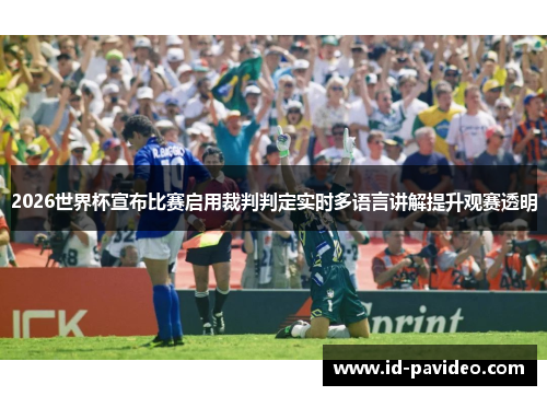 2026世界杯宣布比赛启用裁判判定实时多语言讲解提升观赛透明