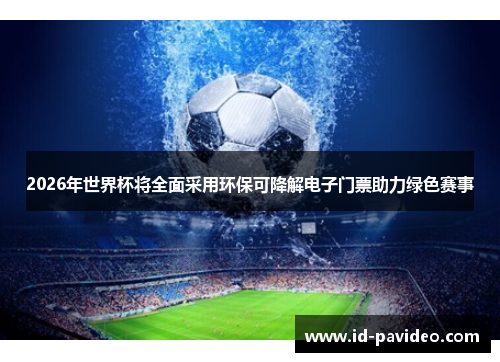 2026年世界杯将全面采用环保可降解电子门票助力绿色赛事