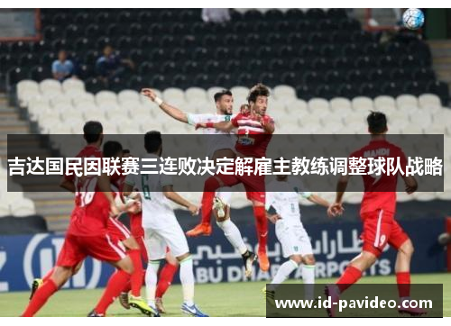 吉达国民因联赛三连败决定解雇主教练调整球队战略