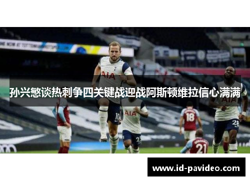 孙兴慜谈热刺争四关键战迎战阿斯顿维拉信心满满