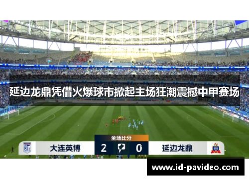 延边龙鼎凭借火爆球市掀起主场狂潮震撼中甲赛场