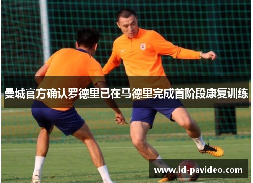 曼城官方确认罗德里已在马德里完成首阶段康复训练