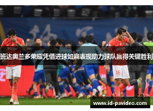 班达奥兰多荣耀凭借进球如麻表现助力球队赢得关键胜利