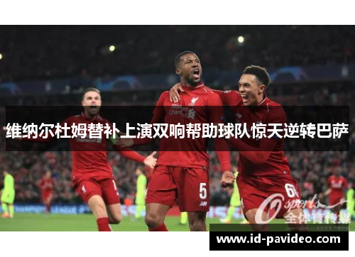 维纳尔杜姆替补上演双响帮助球队惊天逆转巴萨