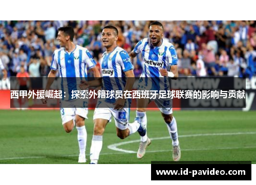 西甲外援崛起：探索外籍球员在西班牙足球联赛的影响与贡献