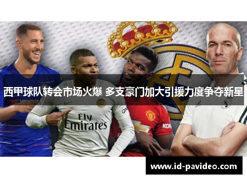 西甲球队转会市场火爆 多支豪门加大引援力度争夺新星 西甲球队转会市场火爆 多支豪门加大引援力度争夺新星