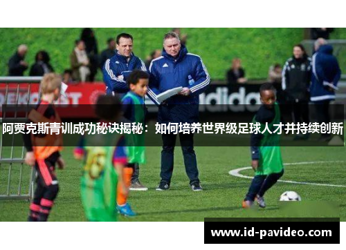 阿贾克斯青训成功秘诀揭秘：如何培养世界级足球人才并持续创新