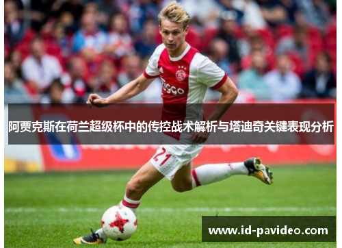 阿贾克斯在荷兰超级杯中的传控战术解析与塔迪奇关键表现分析