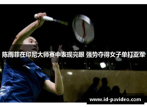 陈雨菲在印尼大师赛中表现亮眼 强势夺得女子单打亚军