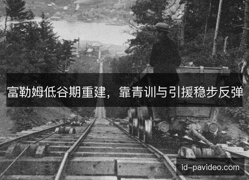 富勒姆低谷期重建，靠青训与引援稳步反弹