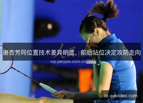 谢杏芳同位置技术差异明显，前后站位决定攻防走向