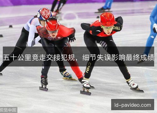 五十公里竞走交接犯规,细节失误影响最终成绩 五十公里竞走交接犯规,细节失误影响最终成绩